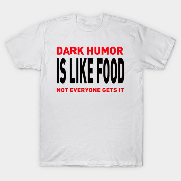 Dark Humor Is Like Food Not Everyone Gets T-Shirt by Adel dza